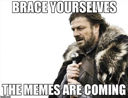brace yourselves the memes are coming